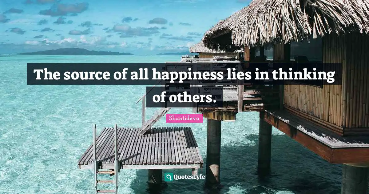 The source of all happiness lies in thinking of others.