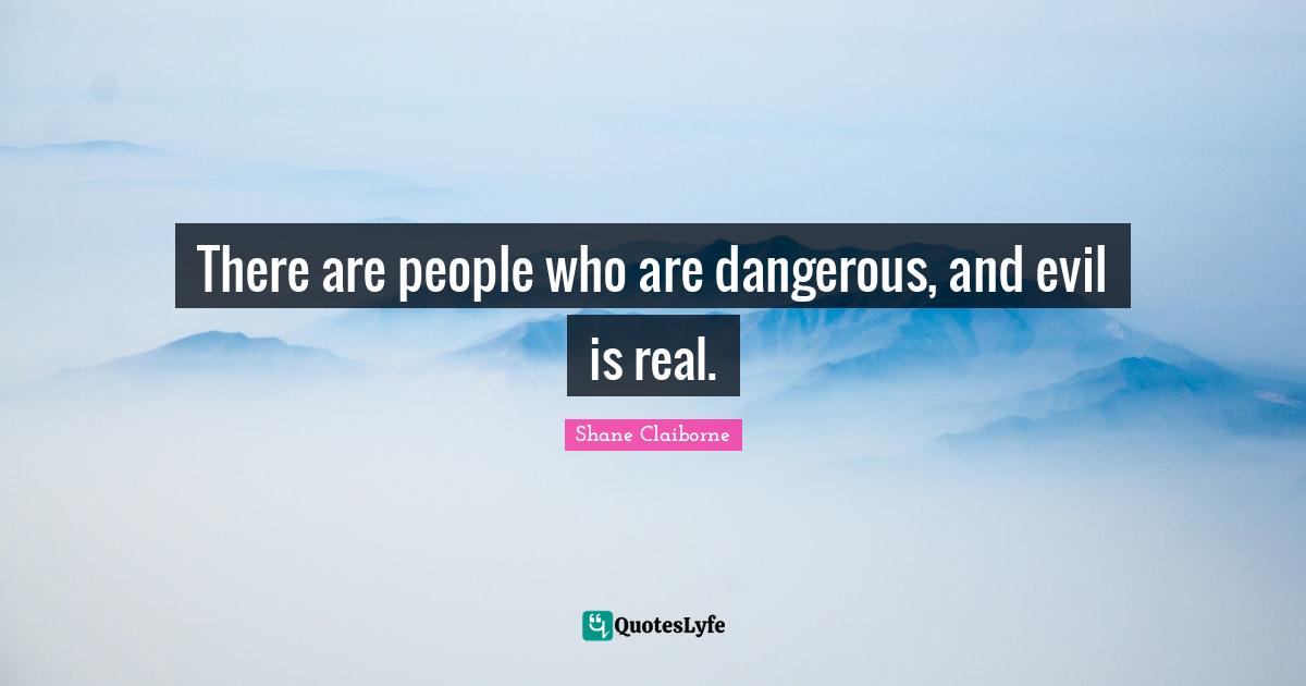 There are people who are dangerous, and evil is real.