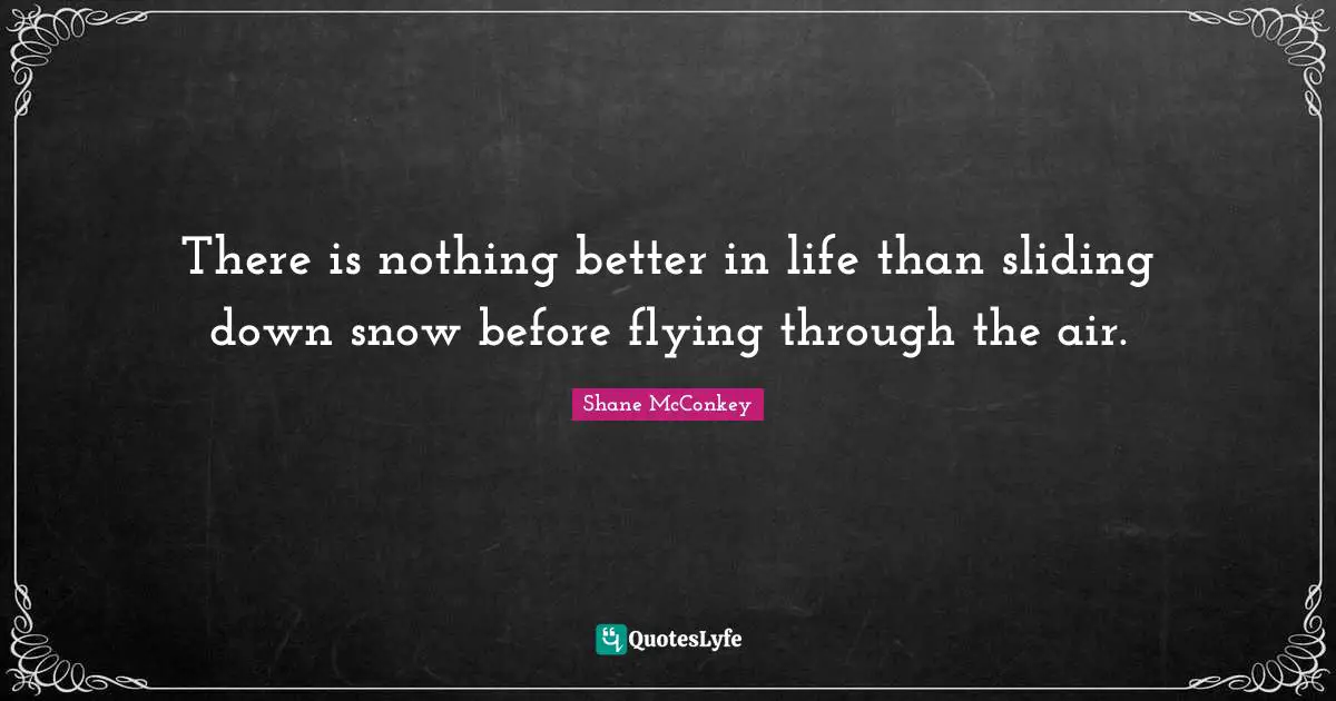 Shane McConkey Quotes: "There is nothing better in life than sliding down snow before flying through the air."
