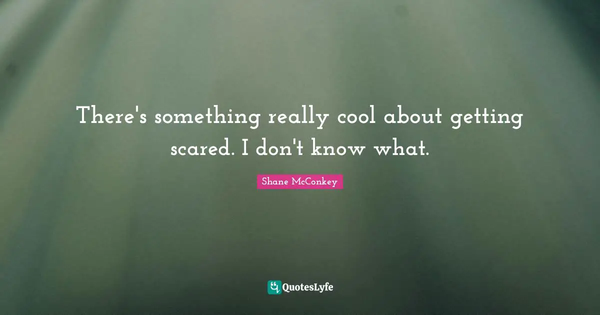 Shane McConkey Quotes: "There's something really cool about getting scared. I don't know what."