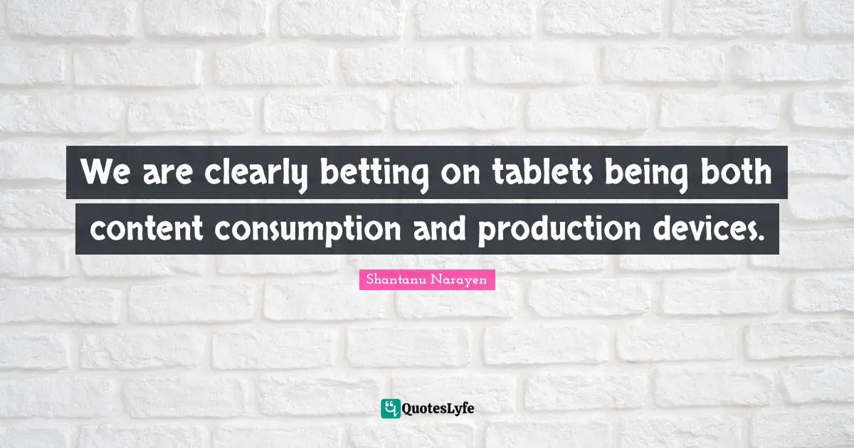 We are clearly betting on tablets being both content consumption and production devices.