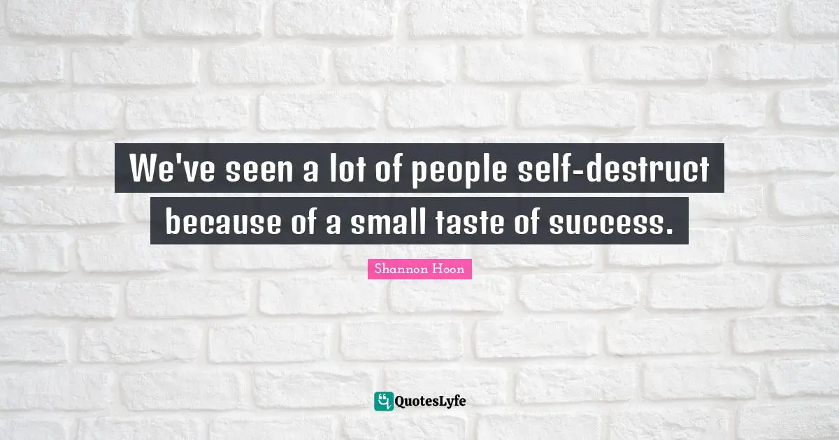 We've seen a lot of people self-destruct because of a small taste of success.