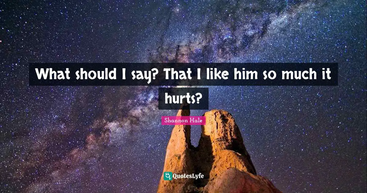 I Like Him Quotes: "What should I say? That I like him so much it hurts?"