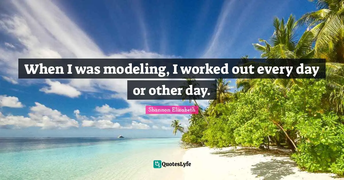 When I was modeling, I worked out every day or other day.