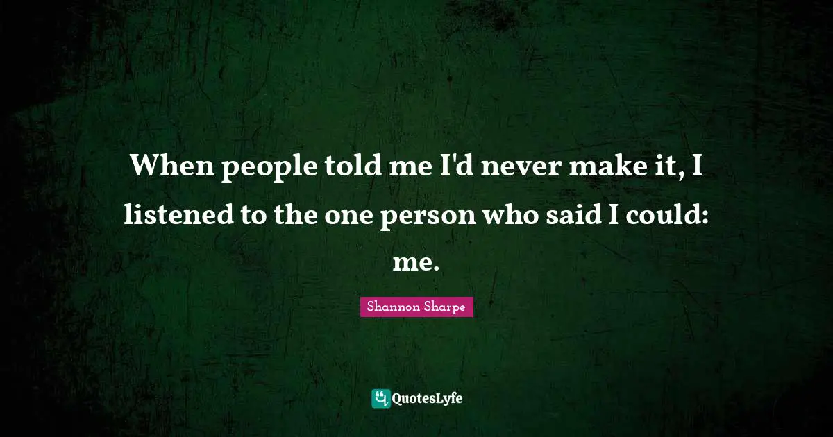 When people told me I'd never make it, I listened to the one person who said I could: me.