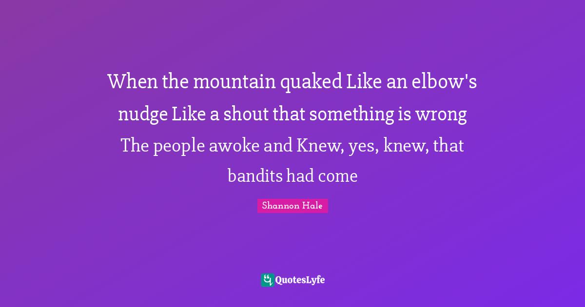 Nudge Quotes: "When the mountain quaked Like an elbow's nudge Like a shout that something is wrong The people awoke and Knew, yes, knew, that bandits had come"