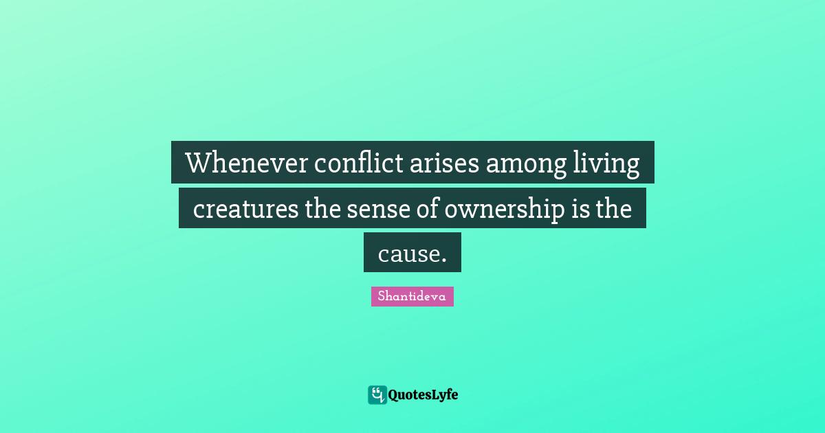 Whenever conflict arises among living creatures the sense of ownership is the cause.