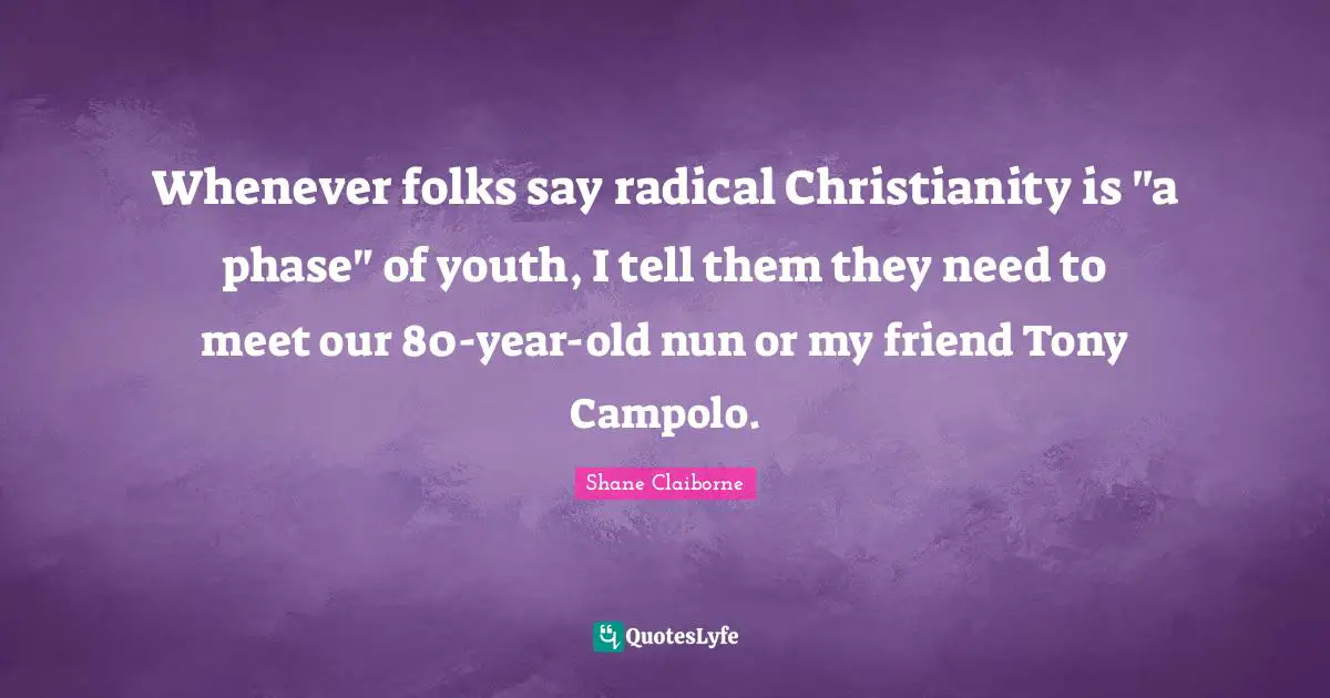 Whenever folks say radical Christianity is "a phase" of youth, I tell them they need to meet our 80-year-old nun or my friend Tony Campolo.
