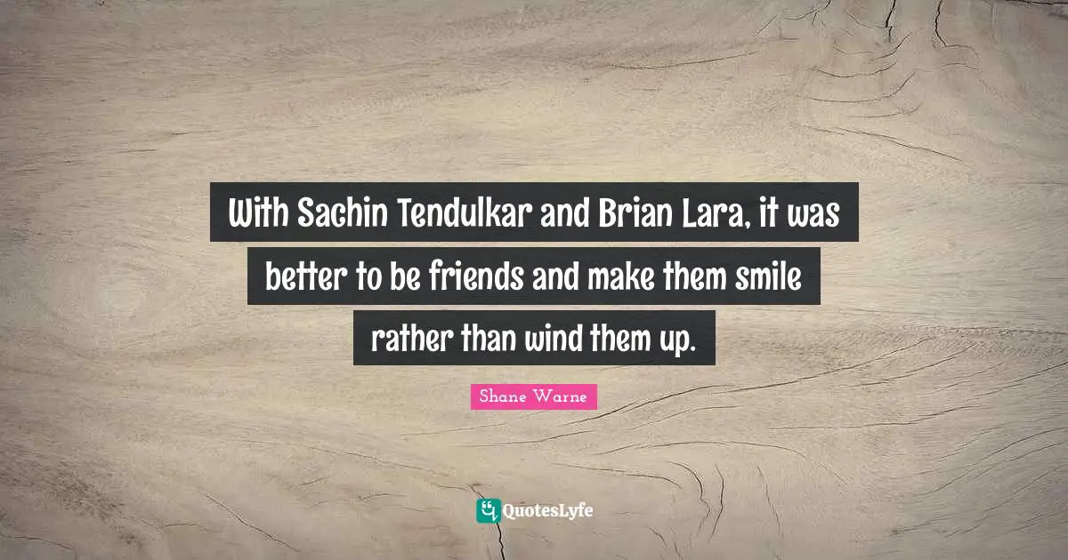 With Sachin Tendulkar and Brian Lara, it was better to be friends and make them smile rather than wind them up.