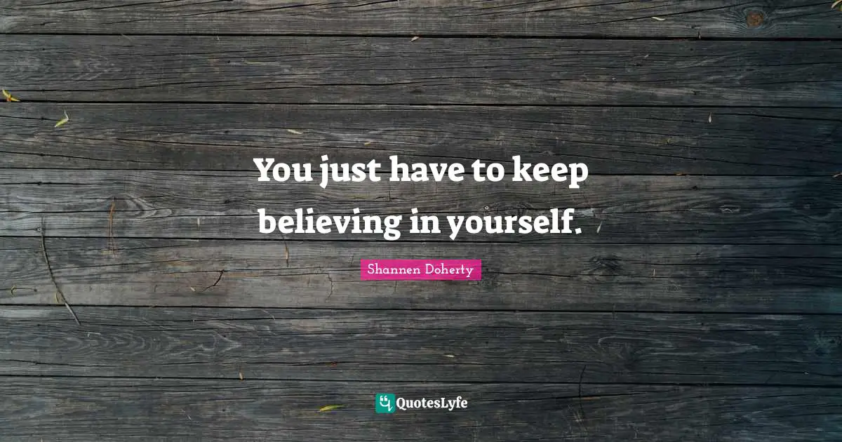 Keep Believing Quotes: "You just have to keep believing in yourself."