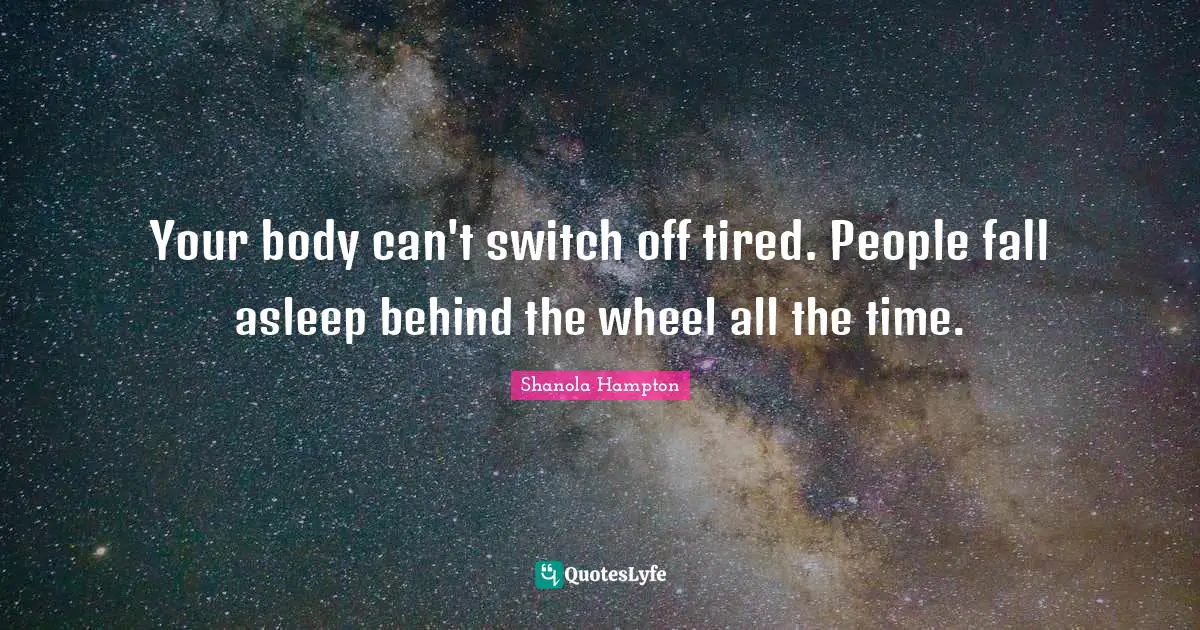 Your body can't switch off tired. People fall asleep behind the wheel all the time.