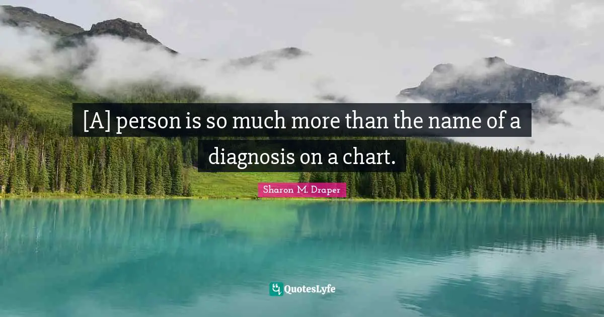 Sharon M. Draper Quotes: "[A] person is so much more than the name of a diagnosis on a chart."