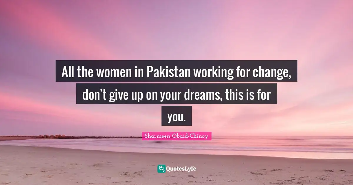 All the women in Pakistan working for change, don't give up on your dreams, this is for you.