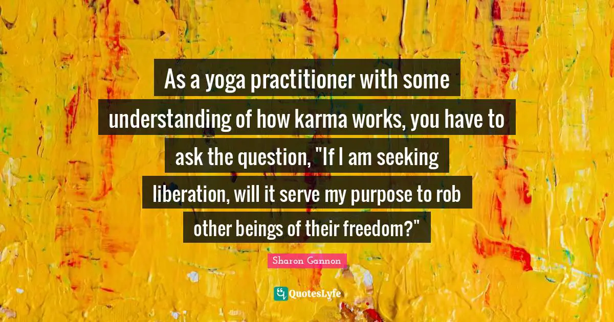 As a yoga practitioner with some understanding of how karma works, you have to ask the question, "If I am seeking liberation, will it serve my purpose to rob other beings of their freedom?"