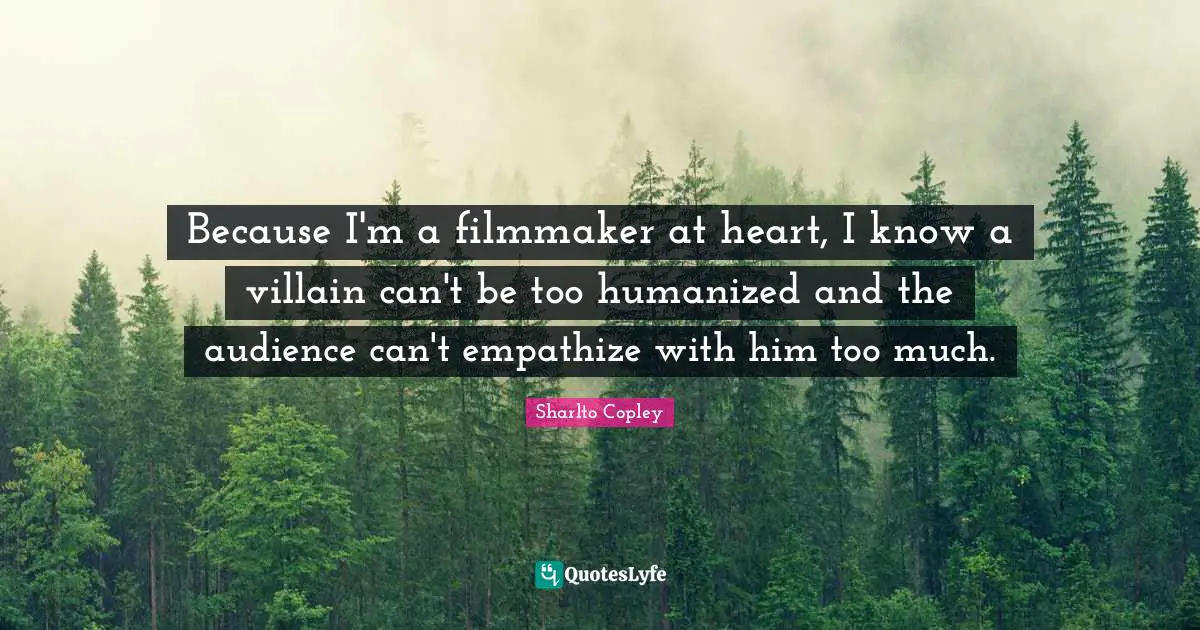 Because I'm a filmmaker at heart, I know a villain can't be too humanized and the audience can't empathize with him too much.