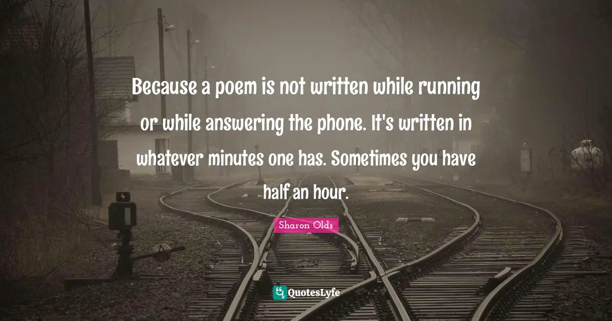 Because a poem is not written while running or while answering the phone. It's written in whatever minutes one has. Sometimes you have half an hour.