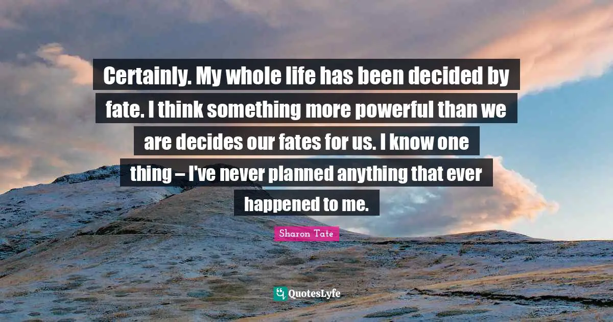 Decided Quotes: "Certainly. My whole life has been decided by fate. I think something more powerful than we are decides our fates for us. I know one thing – I've never planned anything that ever happened to me."