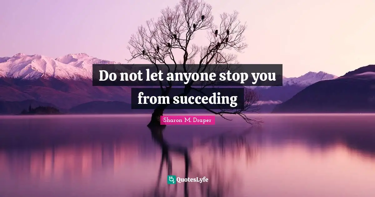 Sharon M. Draper Quotes: "Do not let anyone stop you from succeding"
