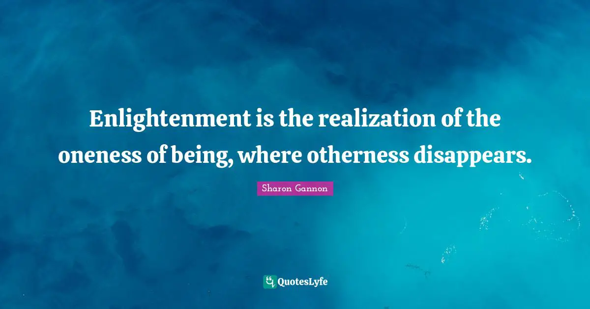 Enlightenment is the realization of the oneness of being, where otherness disappears.