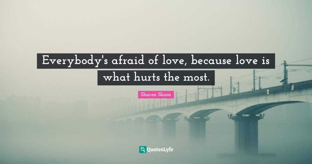 Afraid To Love Quotes: "Everybody's afraid of love, because love is what hurts the most."