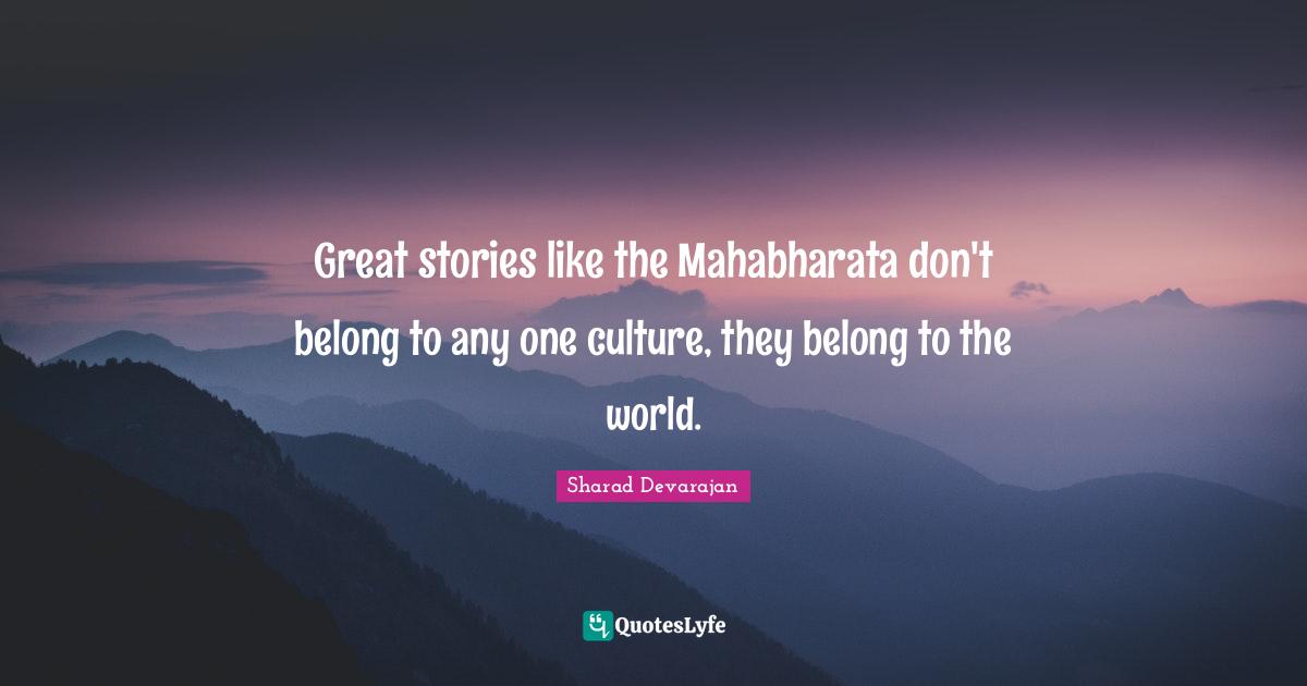 Mahabharata Quotes: "Great stories like the Mahabharata don't belong to any one culture, they belong to the world."