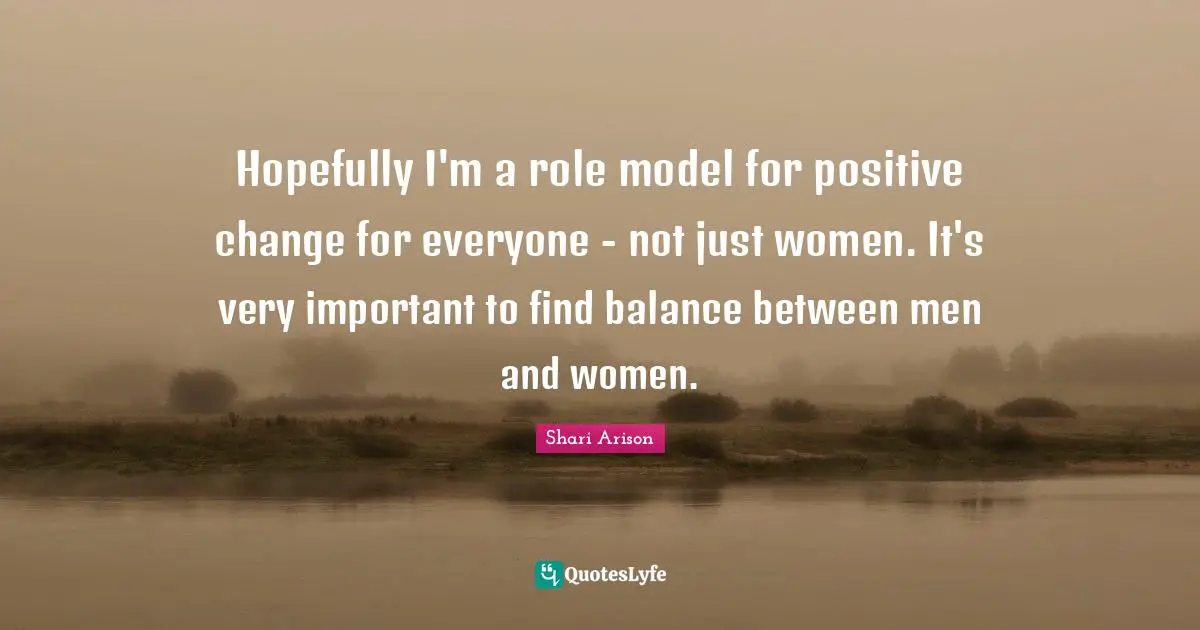 Shari Arison Quotes: "Hopefully I'm a role model for positive change for everyone - not just women. It's very important to find balance between men and women."