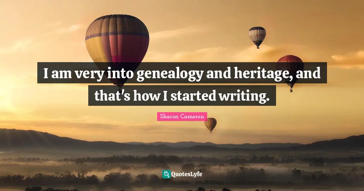 I am very into genealogy and heritage, and that's how I started writing.