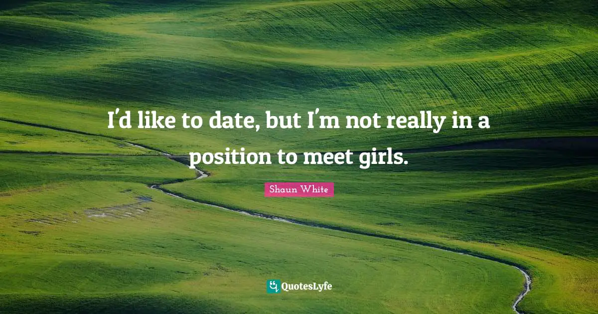 I'd like to date, but I'm not really in a position to meet girls.