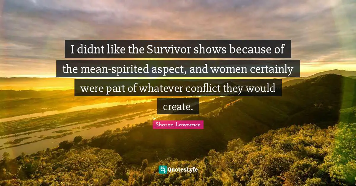 Spirited Quotes: "I didnt like the Survivor shows because of the mean-spirited aspect, and women certainly were part of whatever conflict they would create."
