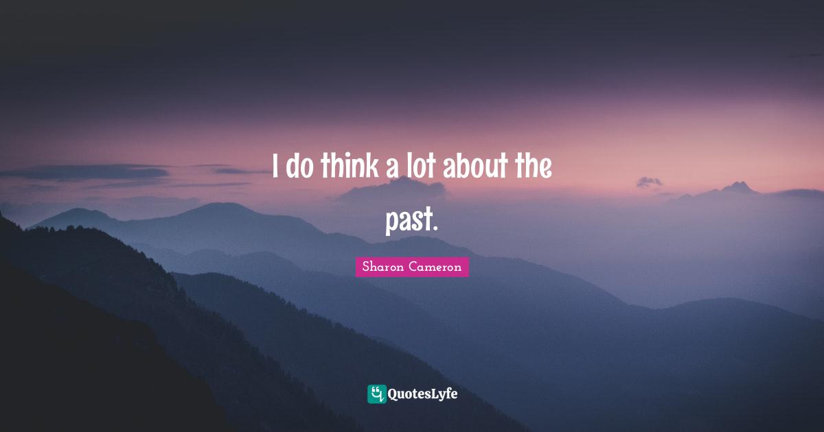 I do think a lot about the past.