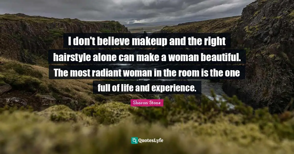 I don't believe makeup and the right hairstyle alone can make a woman beautiful. The most radiant woman in the room is the one full of life and experience.