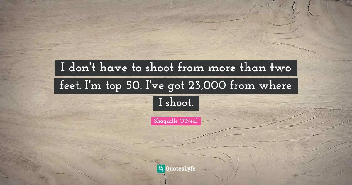 I don't have to shoot from more than two feet. I'm top 50. I've got 23,000 from where I shoot.