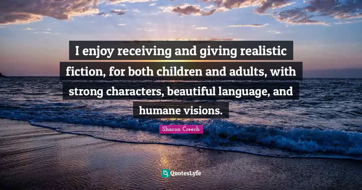 I enjoy receiving and giving realistic fiction, for both children and adults, with strong characters, beautiful language, and humane visions.