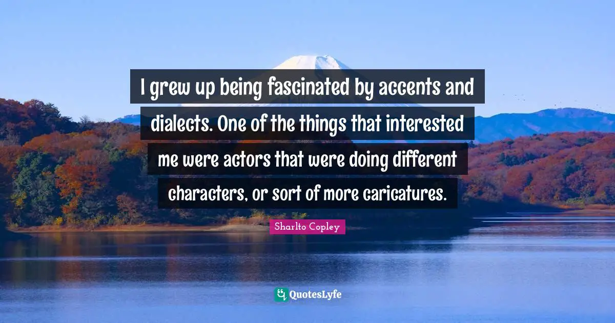 Dialect Quotes: "I grew up being fascinated by accents and dialects. One of the things that interested me were actors that were doing different characters, or sort of more caricatures."