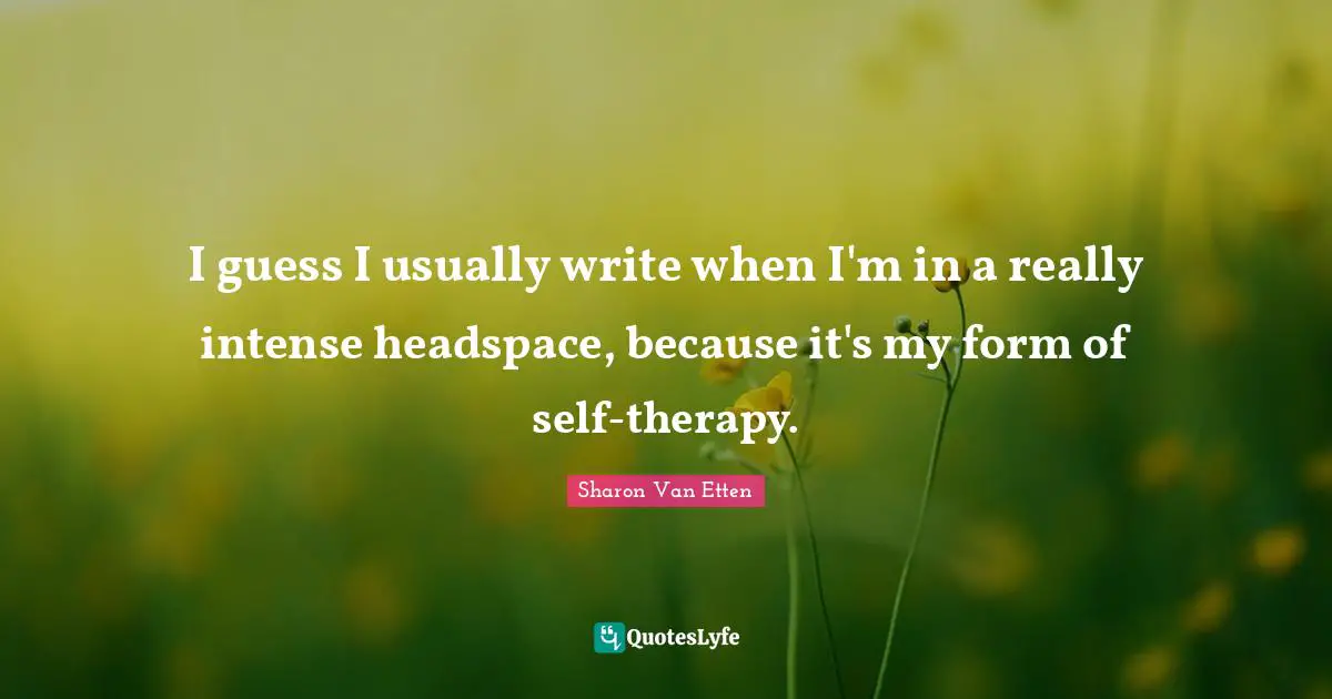 I guess I usually write when I'm in a really intense headspace, because it's my form of self-therapy.