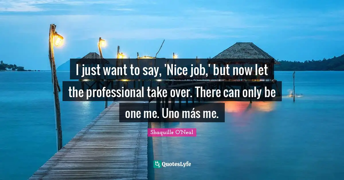 I just want to say, 'Nice job,' but now let the professional take over. There can only be one me. Uno más me.
