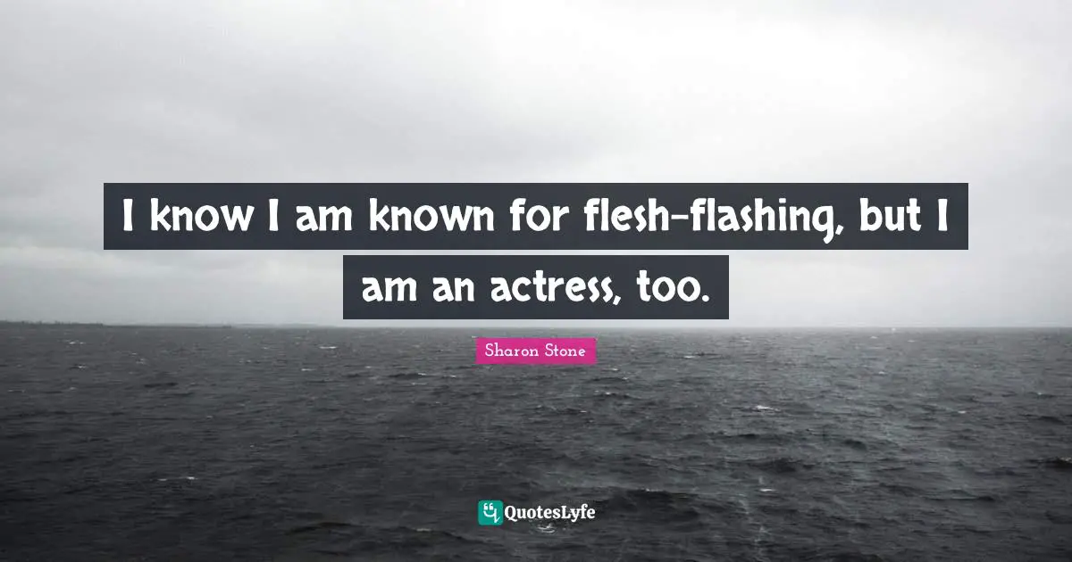 I know I am known for flesh-flashing, but I am an actress, too.