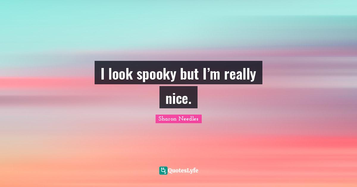 I look spooky but I’m really nice.