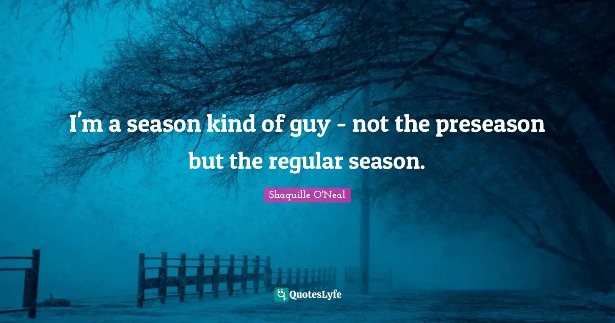 I'm a season kind of guy - not the preseason but the regular season.