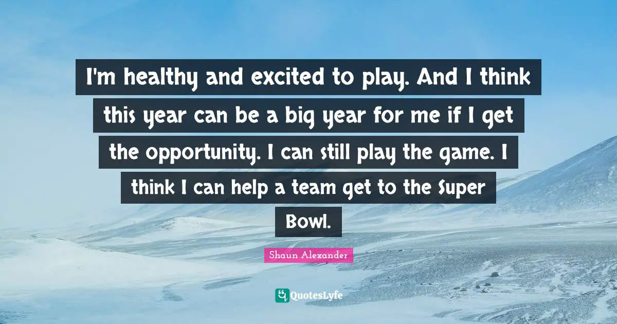 I'm healthy and excited to play. And I think this year can be a big year for me if I get the opportunity. I can still play the game. I think I can help a team get to the Super Bowl.