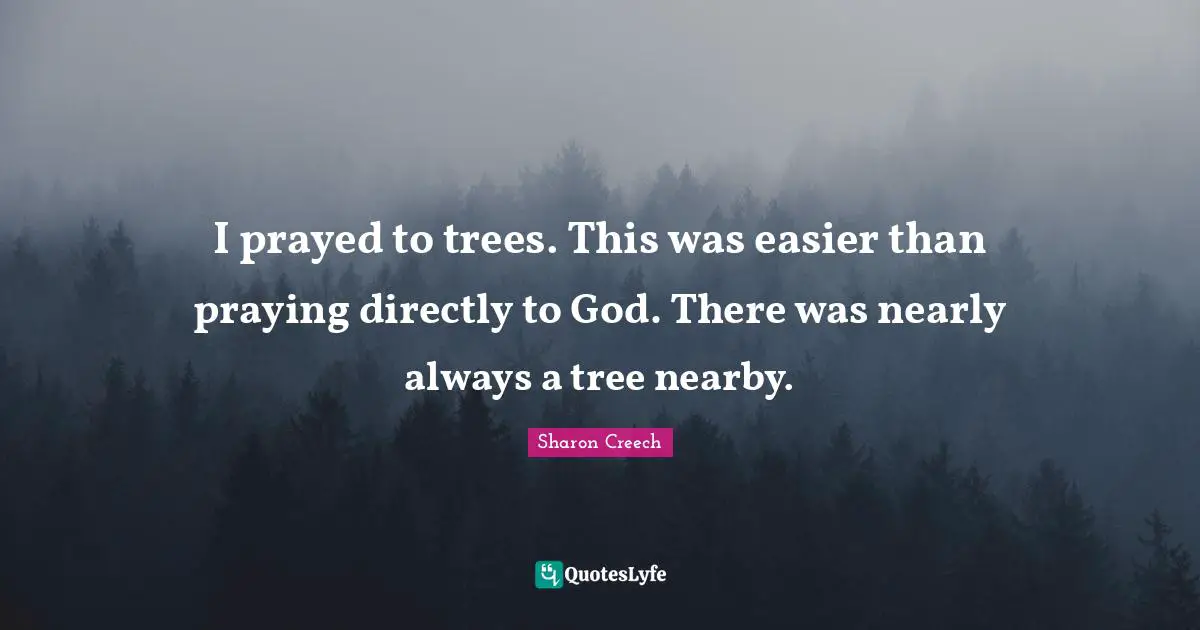 I prayed to trees. This was easier than praying directly to God. There was nearly always a tree nearby.