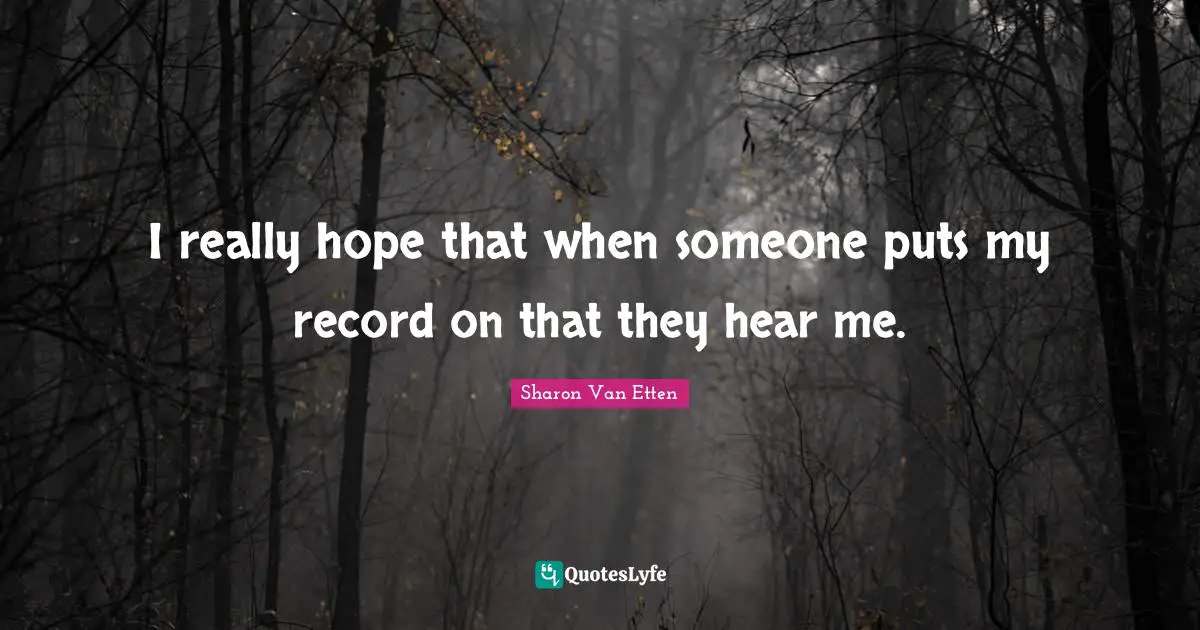 I really hope that when someone puts my record on that they hear me.