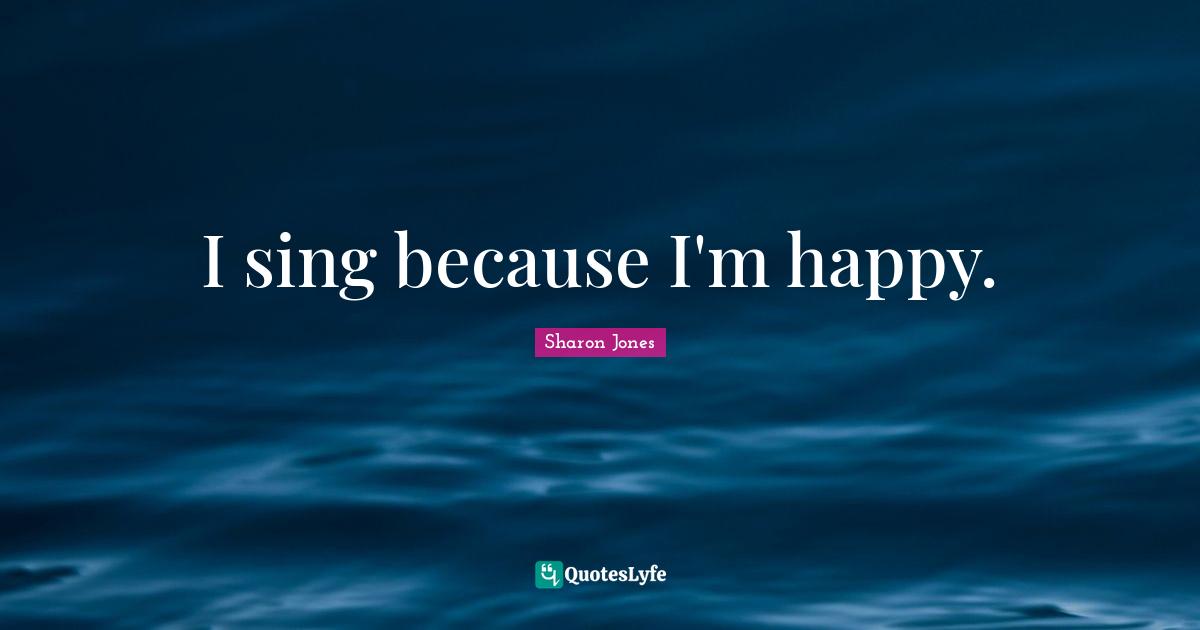 I sing because I'm happy.