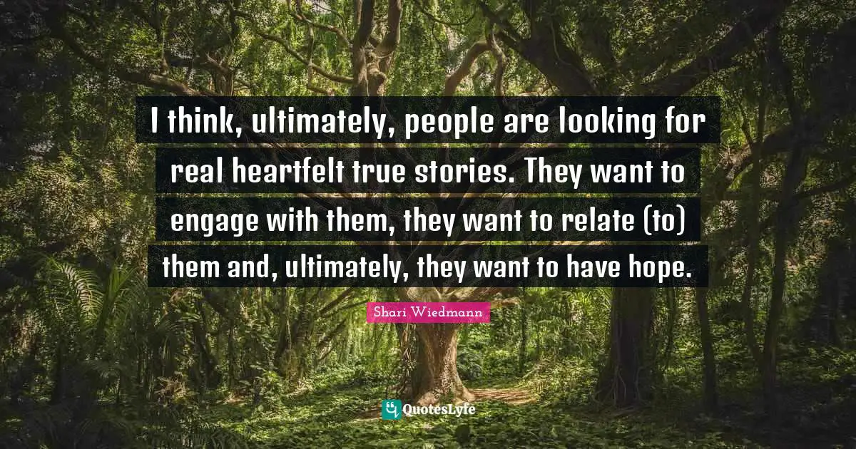 Heartfelt Quotes: "I think, ultimately, people are looking for real heartfelt true stories. They want to engage with them, they want to relate (to) them and, ultimately, they want to have hope."