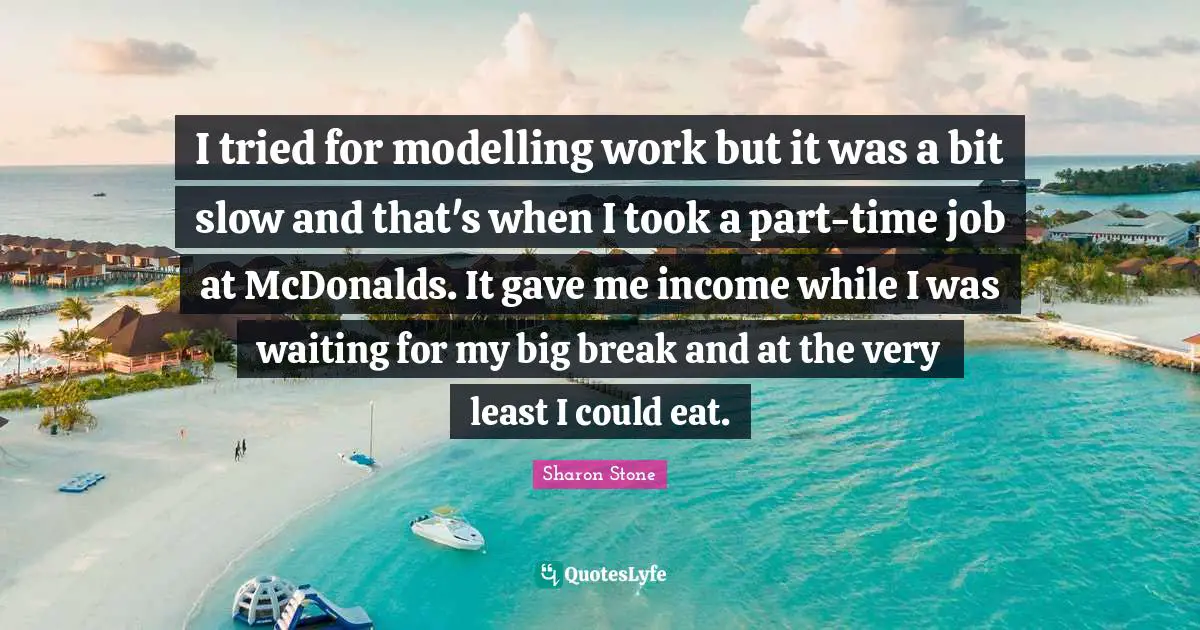 Mcdonalds Quotes: "I tried for modelling work but it was a bit slow and that's when I took a part-time job at McDonalds. It gave me income while I was waiting for my big break and at the very least I could eat."