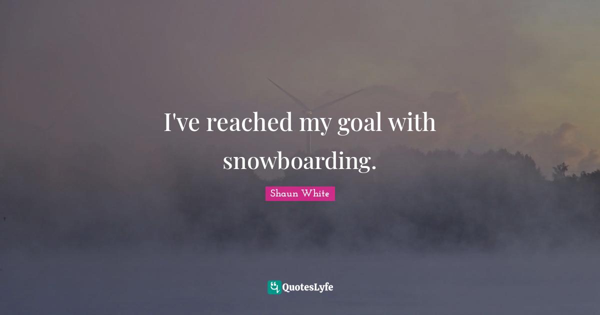 I've reached my goal with snowboarding.