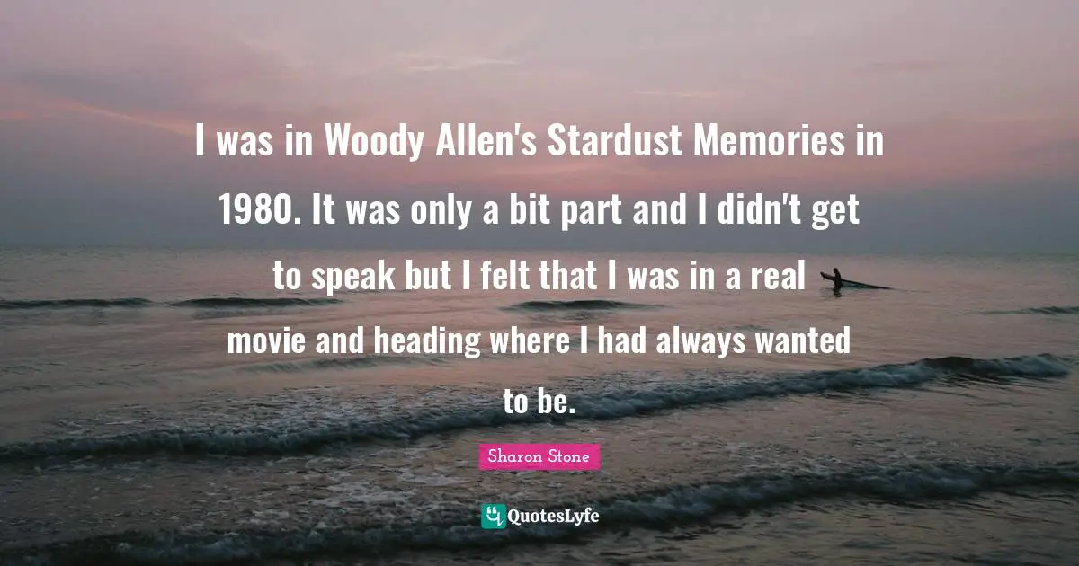 I was in Woody Allen's Stardust Memories in 1980. It was only a bit part and I didn't get to speak but I felt that I was in a real movie and heading where I had always wanted to be.