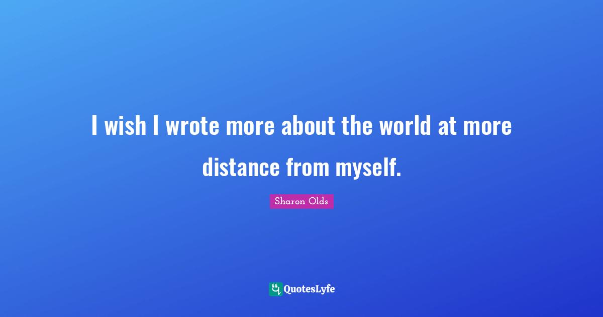 I wish I wrote more about the world at more distance from myself.