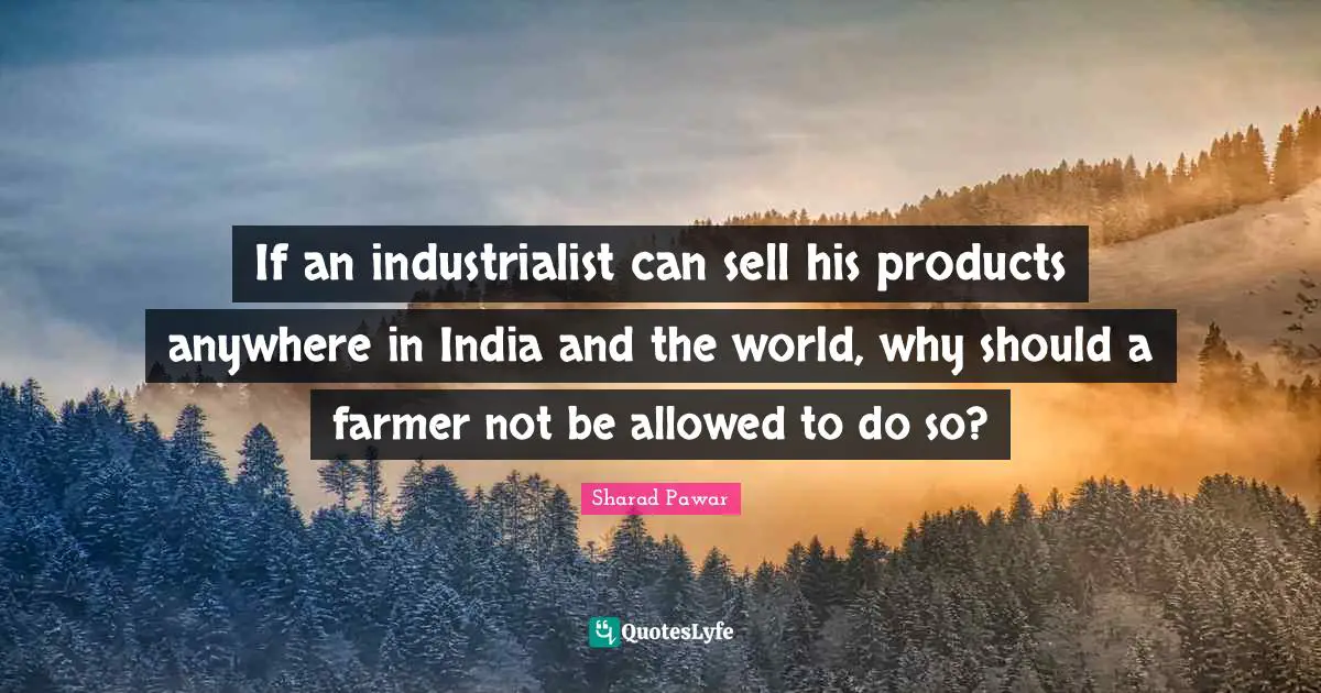 If an industrialist can sell his products anywhere in India and the world, why should a farmer not be allowed to do so?