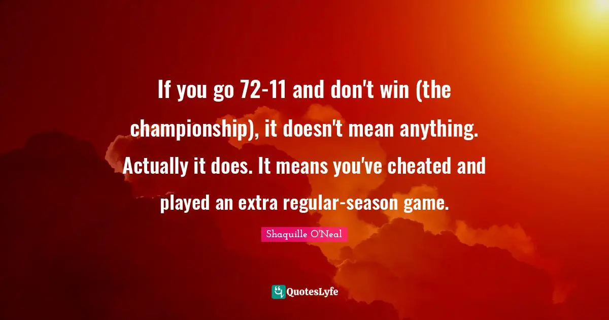 If you go 72-11 and don't win (the championship), it doesn't mean anything. Actually it does. It means you've cheated and played an extra regular-season game.